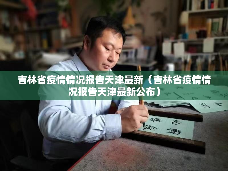 吉林省疫情情况报告天津最新（吉林省疫情情况报告天津最新公布）