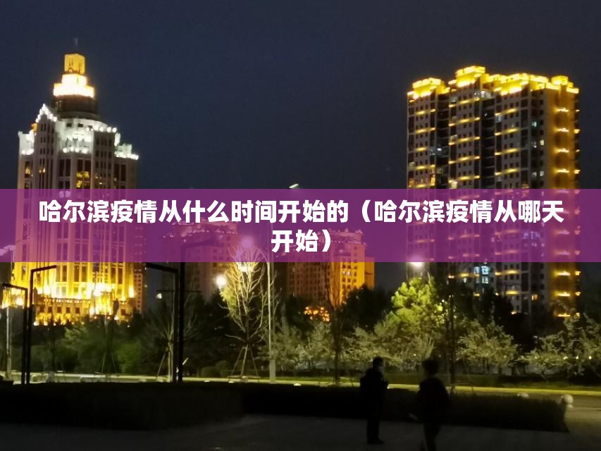 哈尔滨疫情从什么时间开始的（哈尔滨疫情从哪天开始）