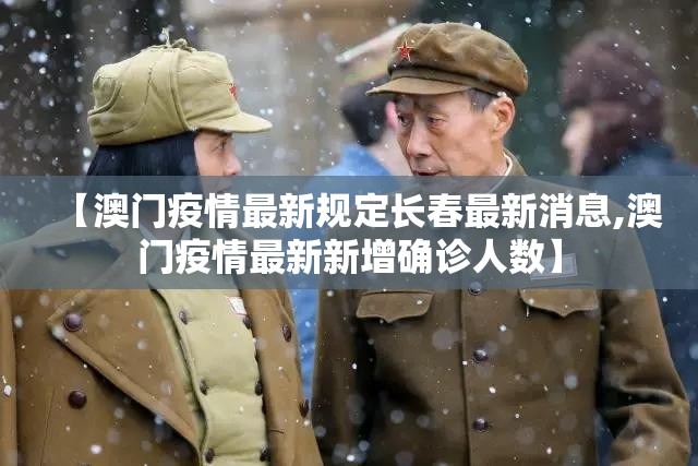 【澳门疫情最新规定长春最新消息,澳门疫情最新新增确诊人数】
