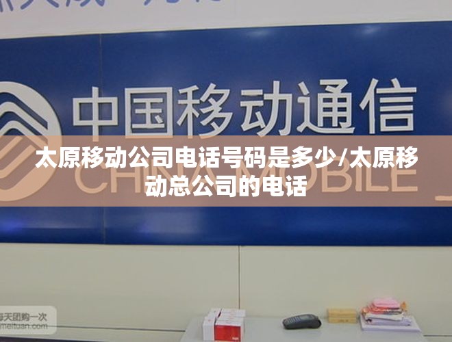 太原移动公司电话号码是多少/太原移动总公司的电话