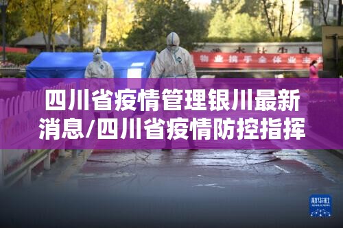 四川省疫情管理银川最新消息/四川省疫情防控指挥部公告
