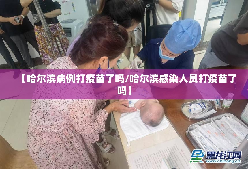 【哈尔滨病例打疫苗了吗/哈尔滨感染人员打疫苗了吗】