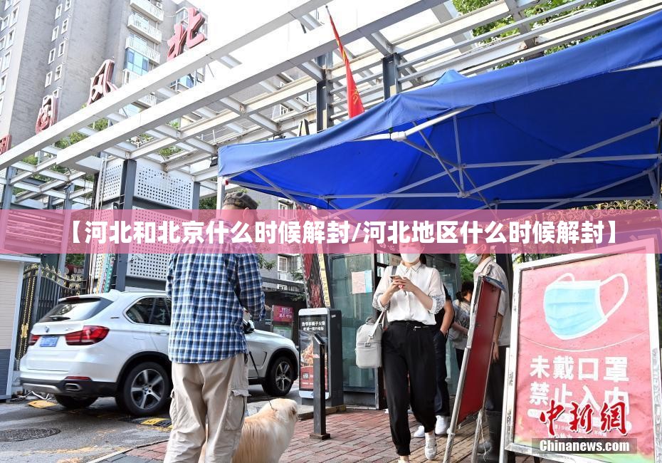 【河北和北京什么时候解封/河北地区什么时候解封】