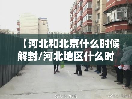 【河北和北京什么时候解封/河北地区什么时候解封】
