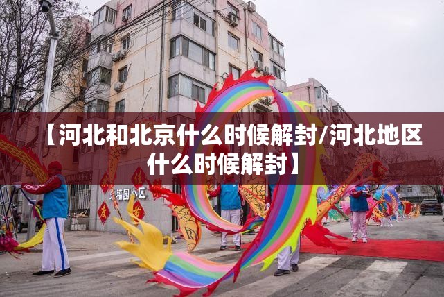【河北和北京什么时候解封/河北地区什么时候解封】