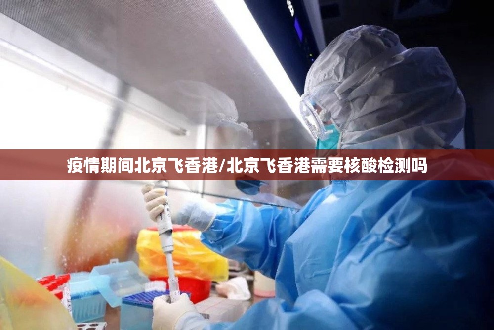 疫情期间北京飞香港/北京飞香港需要核酸检测吗