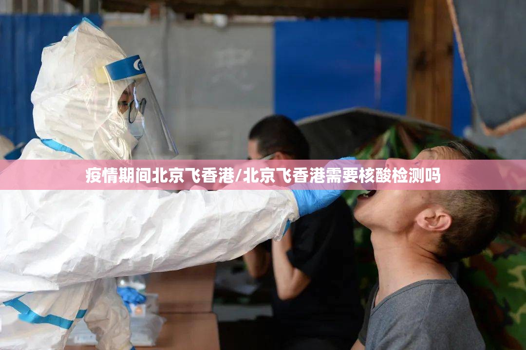 疫情期间北京飞香港/北京飞香港需要核酸检测吗