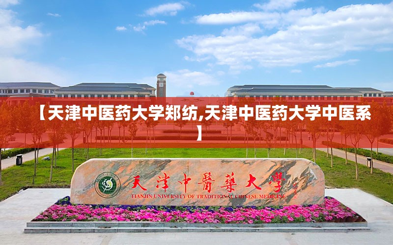 【天津中医药大学郑纺,天津中医药大学中医系】