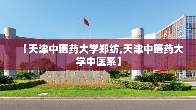 【天津中医药大学郑纺,天津中医药大学中医系】