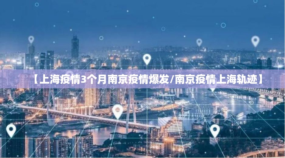 【上海疫情3个月南京疫情爆发/南京疫情上海轨迹】