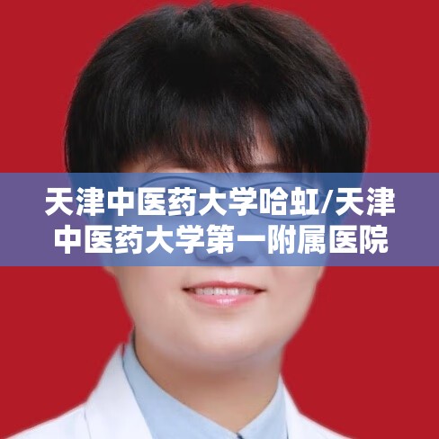 天津中医药大学哈虹/天津中医药大学第一附属医院哈虹