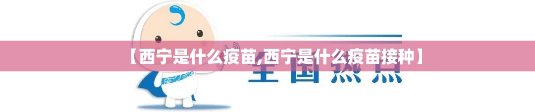 【西宁是什么疫苗,西宁是什么疫苗接种】