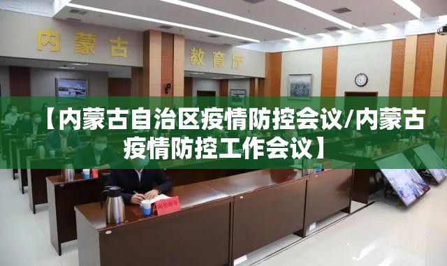 【内蒙古自治区疫情防控会议/内蒙古疫情防控工作会议】