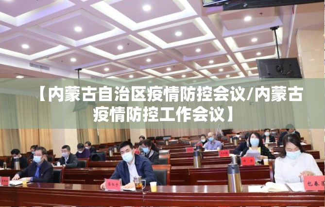 【内蒙古自治区疫情防控会议/内蒙古疫情防控工作会议】