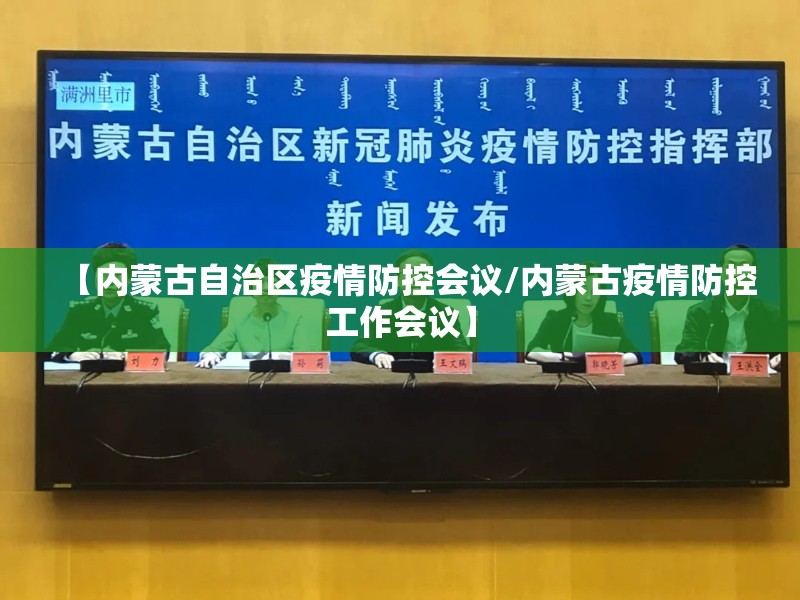 【内蒙古自治区疫情防控会议/内蒙古疫情防控工作会议】