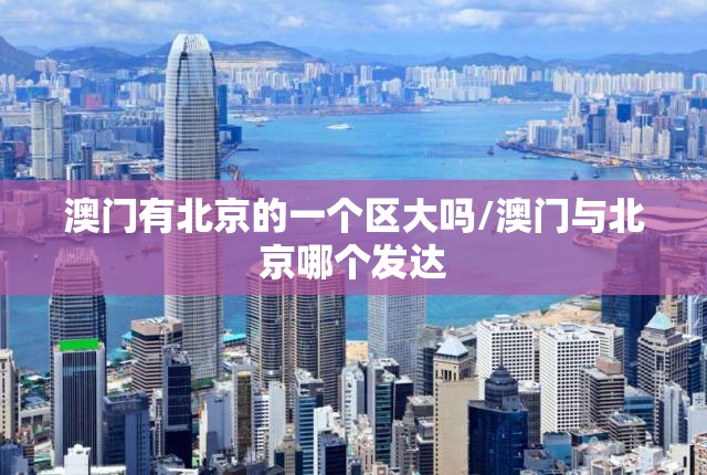 澳门有北京的一个区大吗/澳门与北京哪个发达