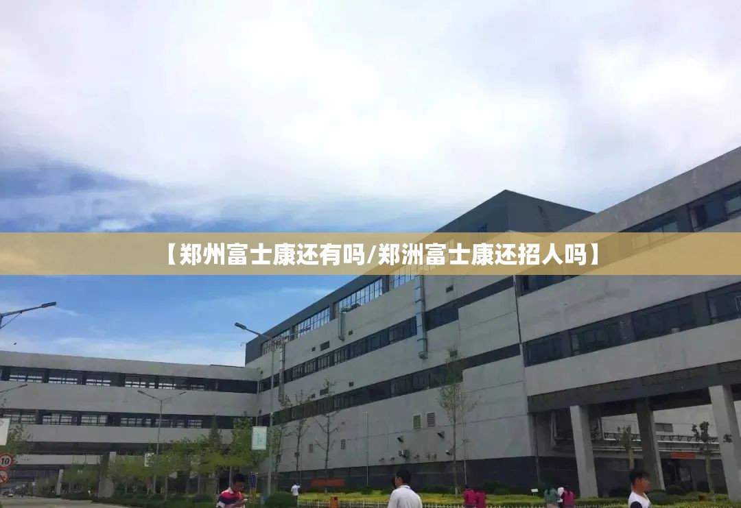 【郑州富士康还有吗/郑洲富士康还招人吗】