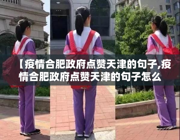 【疫情合肥政府点赞天津的句子,疫情合肥政府点赞天津的句子怎么写】