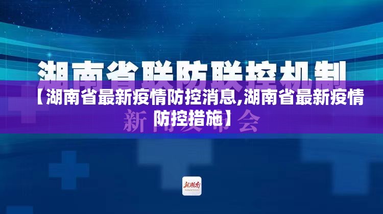 【湖南省最新疫情防控消息,湖南省最新疫情防控措施】