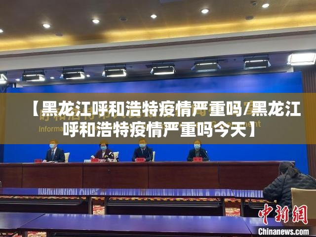 【黑龙江呼和浩特疫情严重吗/黑龙江呼和浩特疫情严重吗今天】