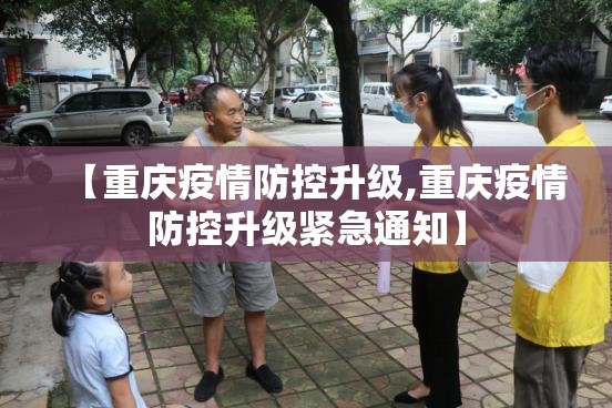 【重庆疫情防控升级,重庆疫情防控升级紧急通知】
