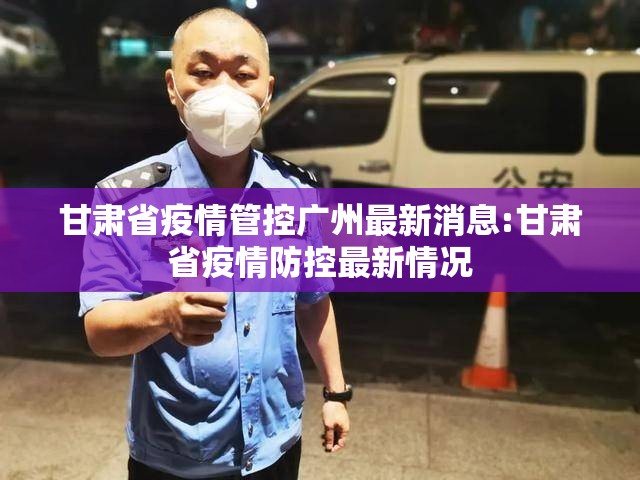 甘肃省疫情管控广州最新消息:甘肃省疫情防控最新情况