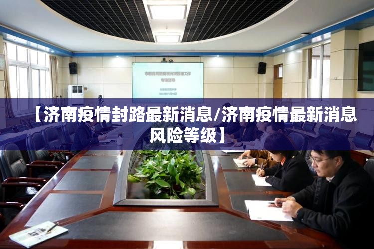 【济南疫情封路最新消息/济南疫情最新消息风险等级】