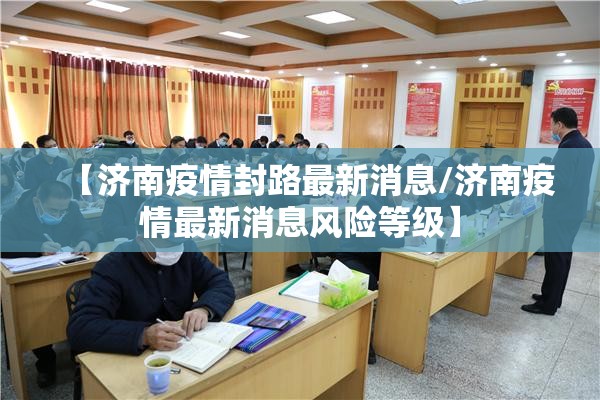 【济南疫情封路最新消息/济南疫情最新消息风险等级】