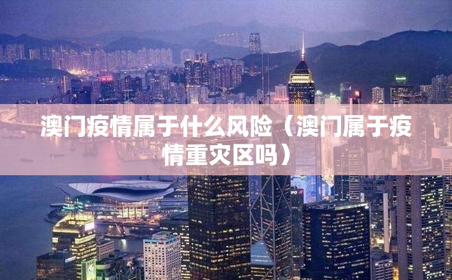 澳门疫情属于什么风险（澳门属于疫情重灾区吗）