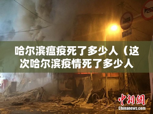 哈尔滨瘟疫死了多少人（这次哈尔滨疫情死了多少人?）
