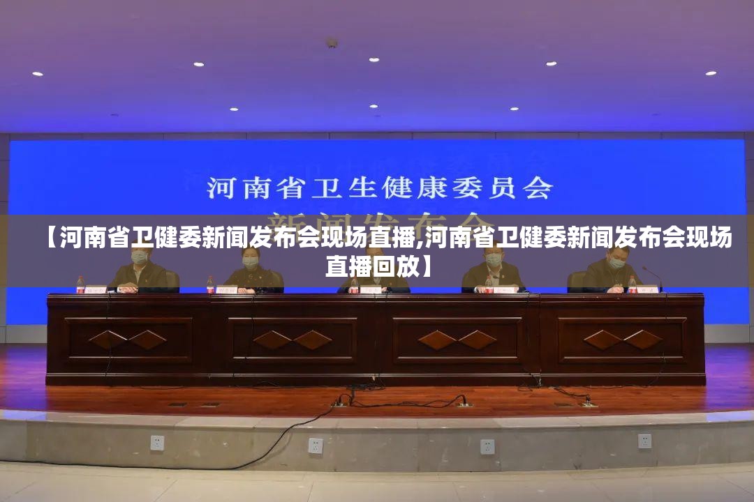 【河南省卫健委新闻发布会现场直播,河南省卫健委新闻发布会现场直播回放】