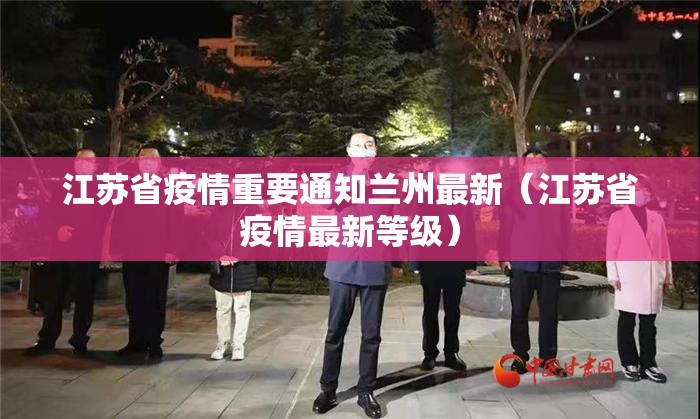 江苏省疫情重要通知兰州最新（江苏省疫情最新等级）