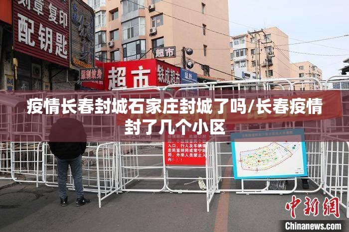 疫情长春封城石家庄封城了吗/长春疫情封了几个小区