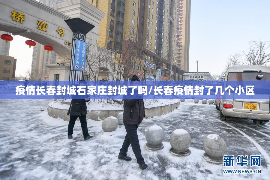 疫情长春封城石家庄封城了吗/长春疫情封了几个小区