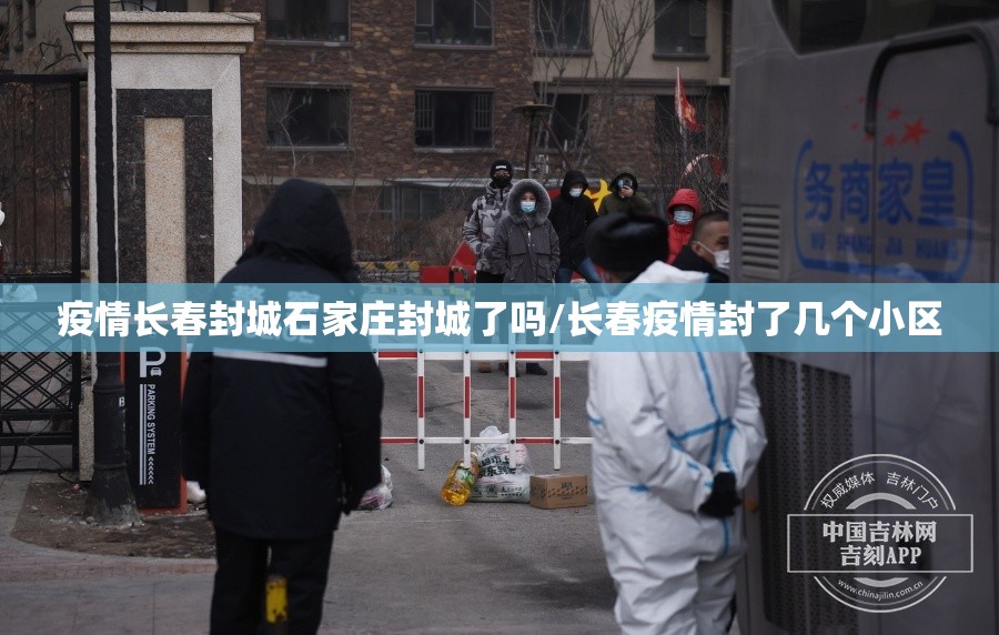 疫情长春封城石家庄封城了吗/长春疫情封了几个小区