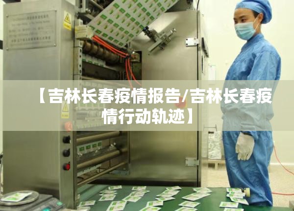 【吉林长春疫情报告/吉林长春疫情行动轨迹】