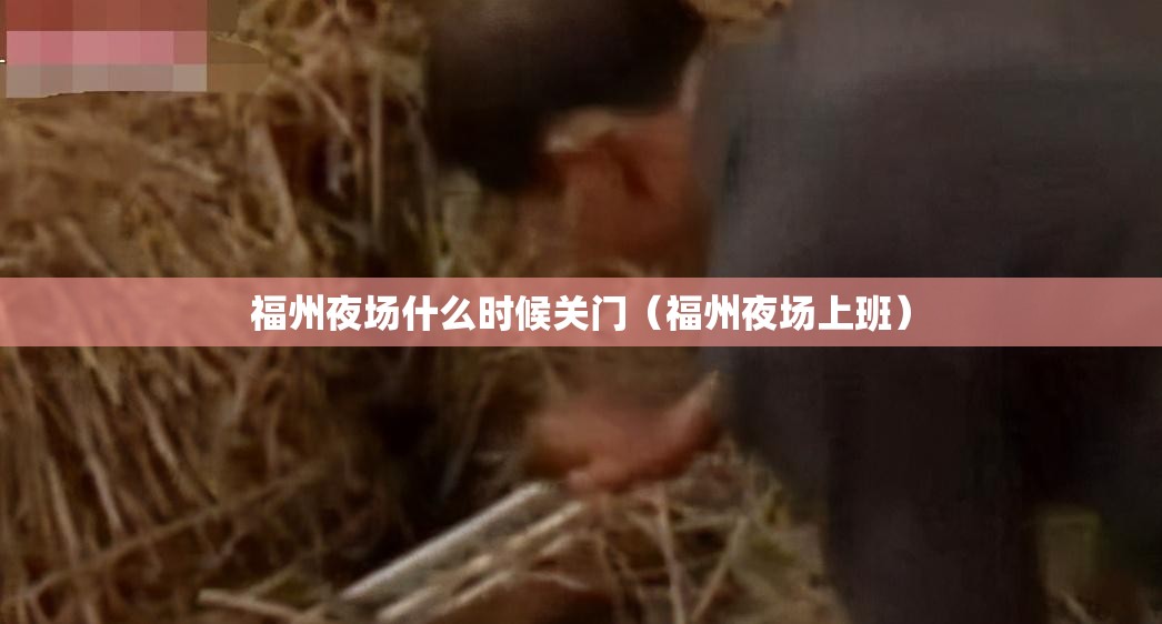 福州夜场什么时候关门（福州夜场上班）
