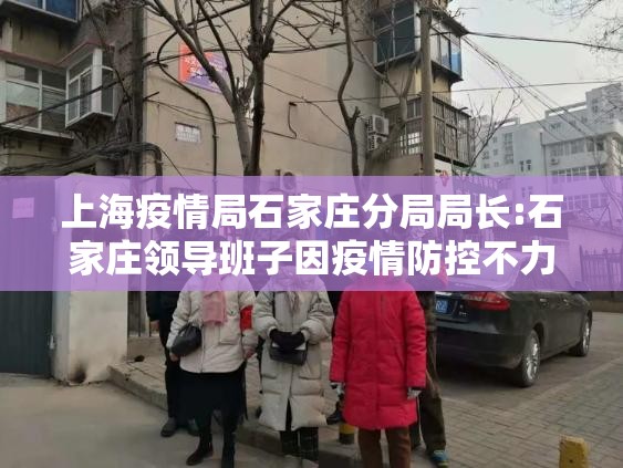上海疫情局石家庄分局局长:石家庄领导班子因疫情防控不力调整