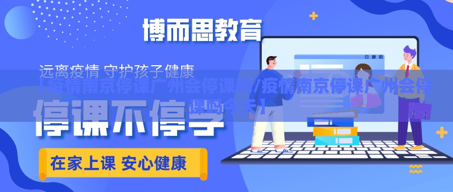 【疫情南京停课广州会停课吗/疫情南京停课广州会停课吗今天】
