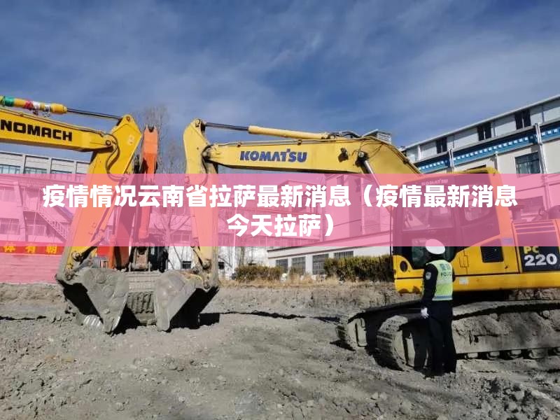 疫情情况云南省拉萨最新消息（疫情最新消息今天拉萨）