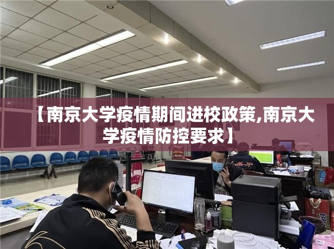 【南京大学疫情期间进校政策,南京大学疫情防控要求】