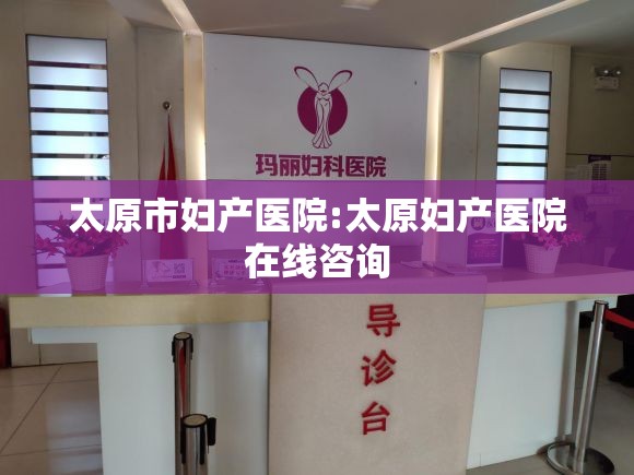 太原市妇产医院:太原妇产医院在线咨询