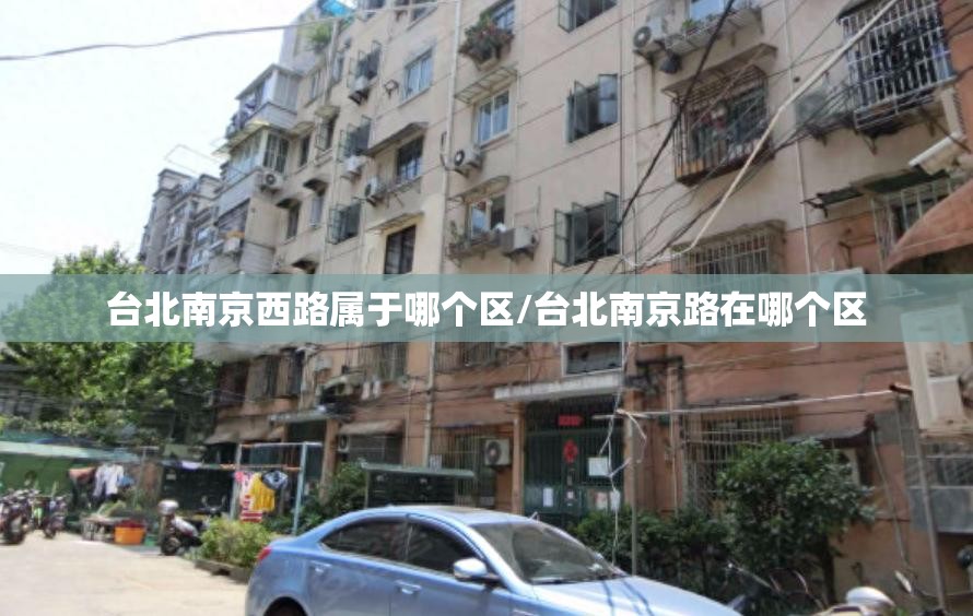 台北南京西路属于哪个区/台北南京路在哪个区