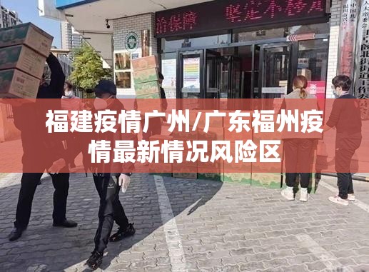 福建疫情广州/广东福州疫情最新情况风险区