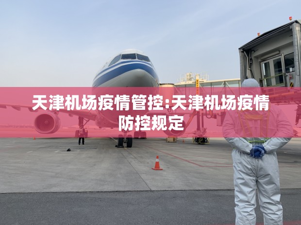 天津机场疫情管控:天津机场疫情防控规定