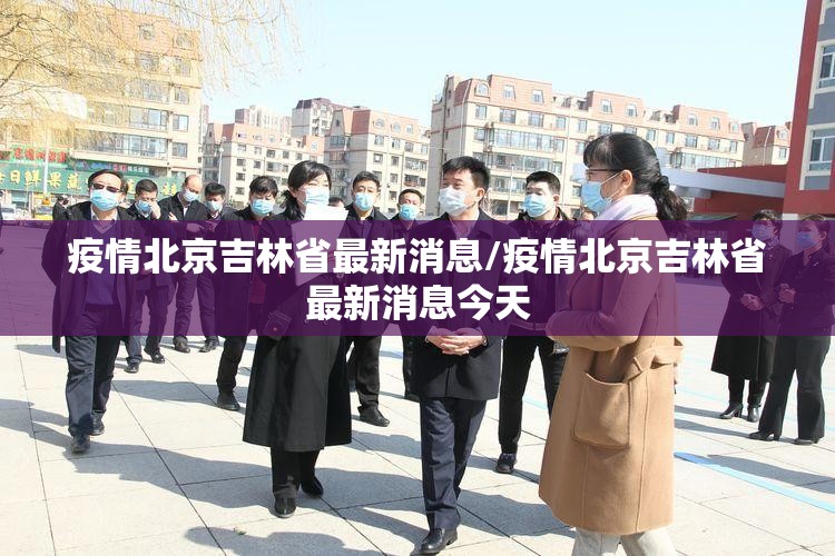疫情北京吉林省最新消息/疫情北京吉林省最新消息今天