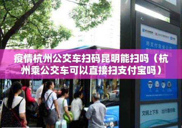 疫情杭州公交车扫码昆明能扫吗（杭州乘公交车可以直接扫支付宝吗）