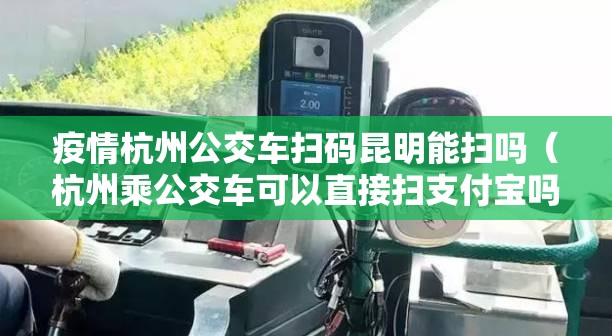 疫情杭州公交车扫码昆明能扫吗（杭州乘公交车可以直接扫支付宝吗）