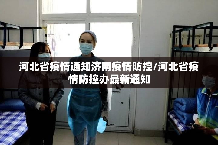 河北省疫情通知济南疫情防控/河北省疫情防控办最新通知