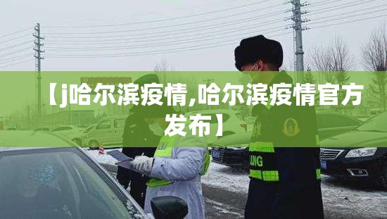 【j哈尔滨疫情,哈尔滨疫情官方发布】